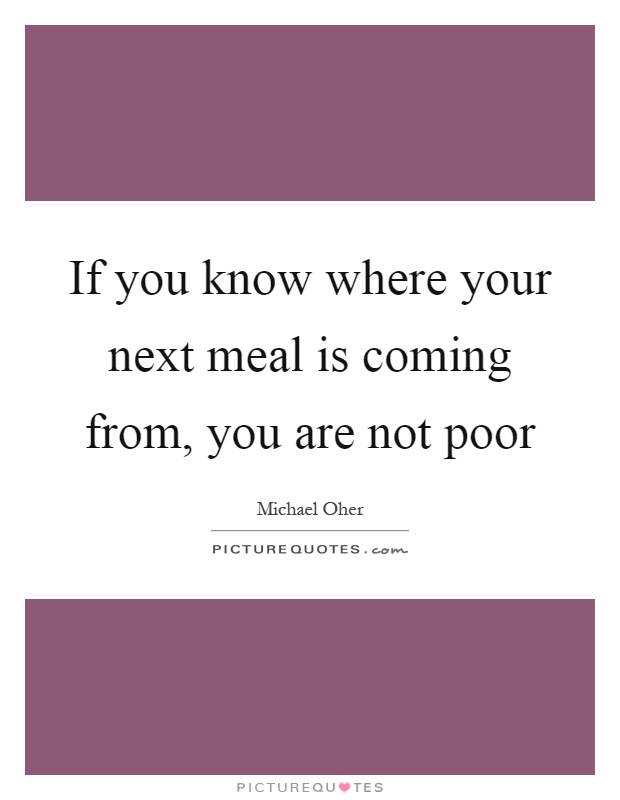 If you know where your next meal is coming from, you are not poor Picture Quote #1