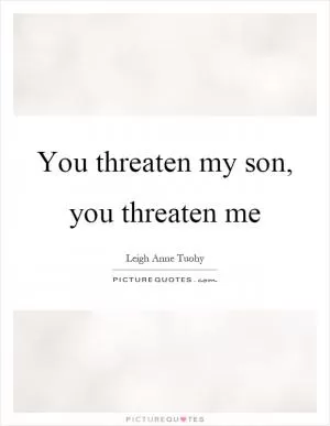 You threaten my son, you threaten me Picture Quote #1