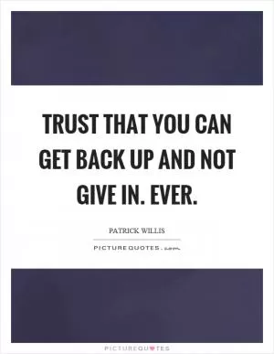 Trust that you can get back up and not give in. Ever Picture Quote #1