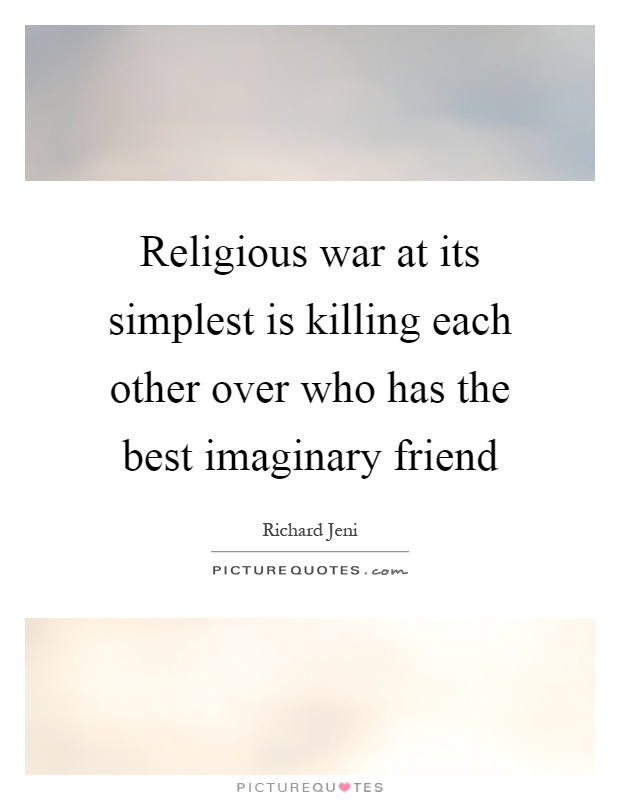 Religious war at its simplest is killing each other over who has the best imaginary friend Picture Quote #1