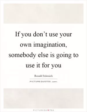 If you don’t use your own imagination, somebody else is going to use it for you Picture Quote #1