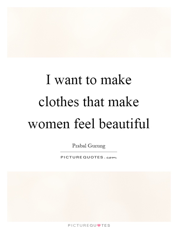 I want to make clothes that make women feel beautiful Picture Quote #1