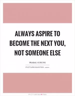 Always aspire to become the next you, not someone else Picture Quote #1