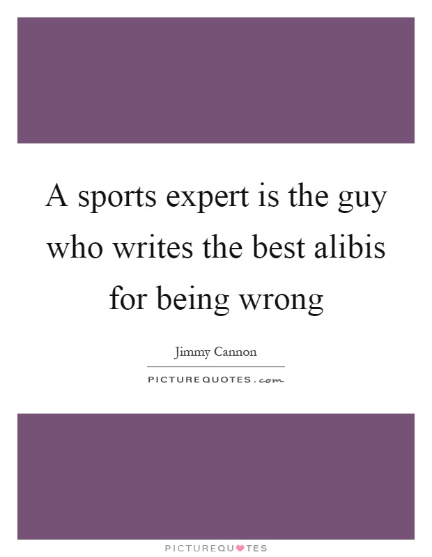 A sports expert is the guy who writes the best alibis for being wrong Picture Quote #1