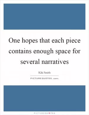 One hopes that each piece contains enough space for several narratives Picture Quote #1