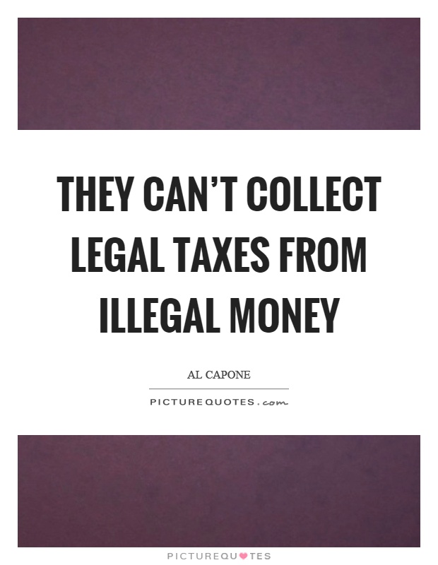 They can't collect legal taxes from illegal money Picture Quote #1