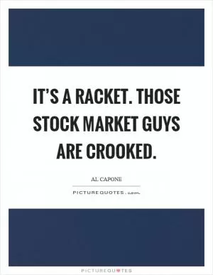 It’s a racket. Those stock market guys are crooked Picture Quote #1