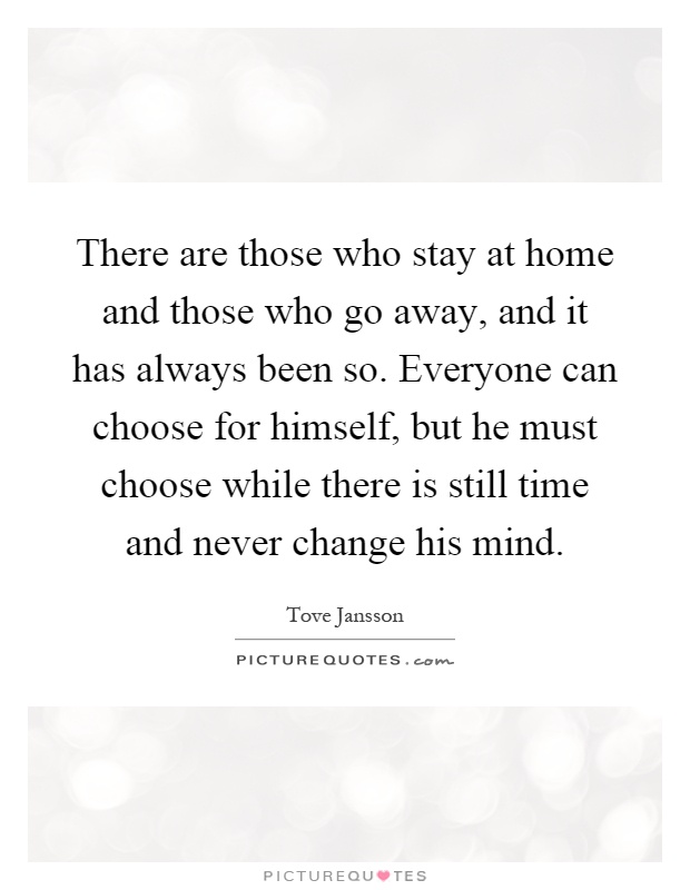 There are those who stay at home and those who go away, and it has always been so. Everyone can choose for himself, but he must choose while there is still time and never change his mind Picture Quote #1