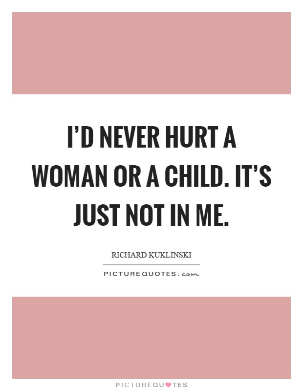 I'd never hurt a woman or a child. It's just not in me Picture Quote #1