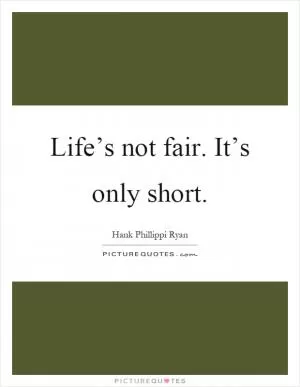 Life’s not fair. It’s only short Picture Quote #1