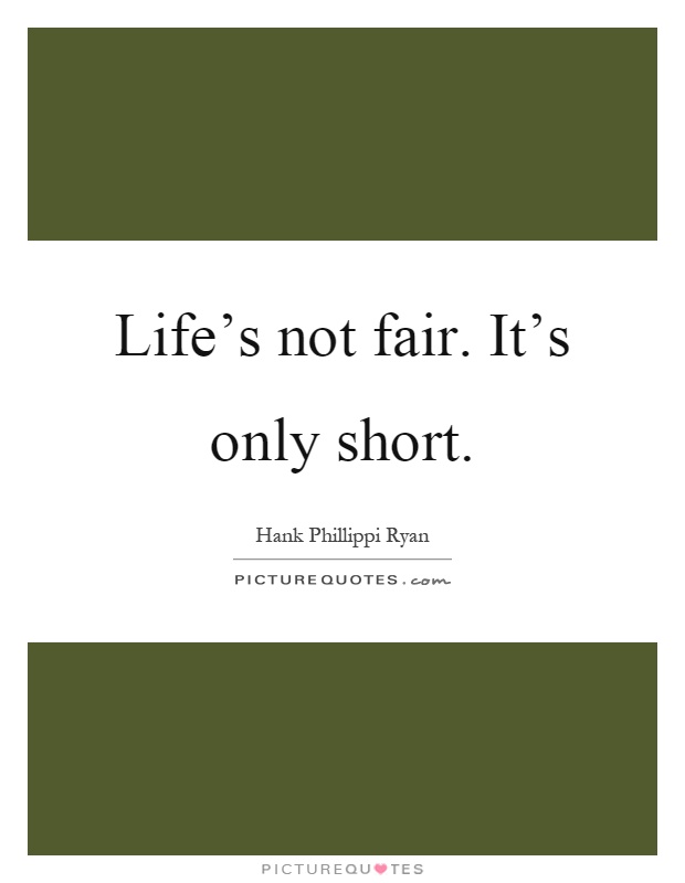 Life's not fair. It's only short Picture Quote #1