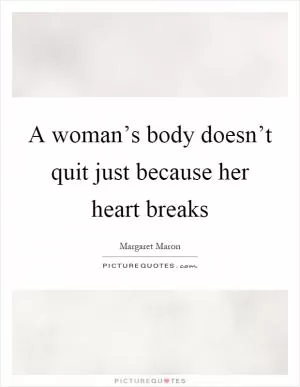 A woman’s body doesn’t quit just because her heart breaks Picture Quote #1