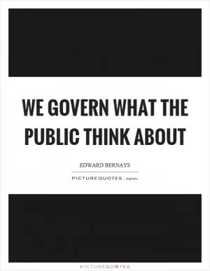 We govern what the public think about Picture Quote #1