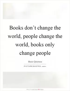 Books don’t change the world, people change the world, books only change people Picture Quote #1