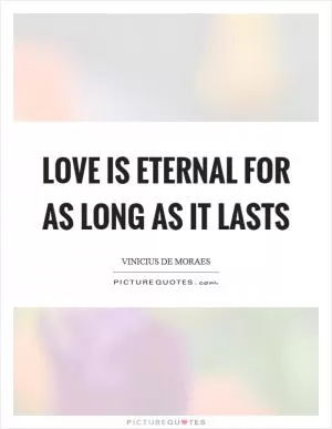Love is eternal for as long as it lasts Picture Quote #1