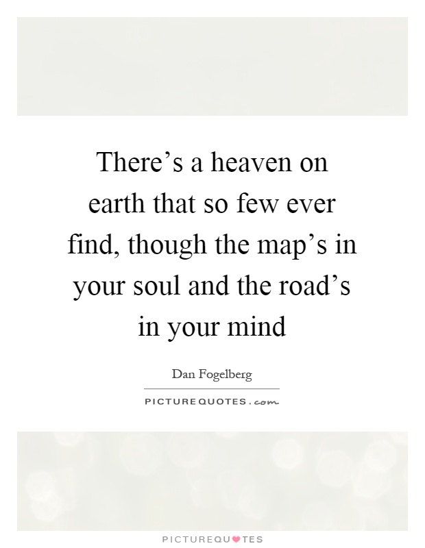 There's a heaven on earth that so few ever find, though the map's in your soul and the road's in your mind Picture Quote #1