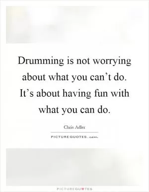 Drumming is not worrying about what you can’t do. It’s about having fun with what you can do Picture Quote #1