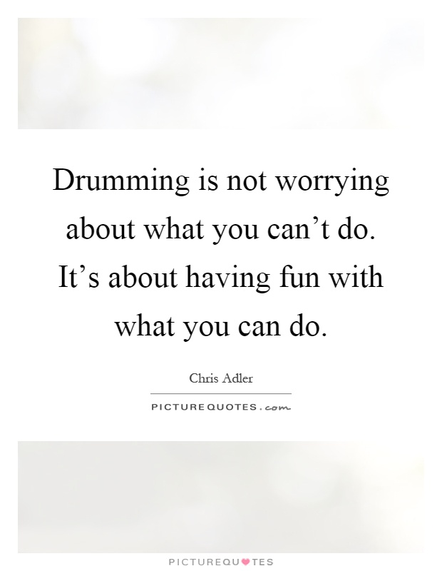 Drumming is not worrying about what you can't do. It's about having fun with what you can do Picture Quote #1