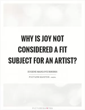 Why is joy not considered a fit subject for an artist? Picture Quote #1