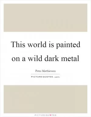 This world is painted on a wild dark metal Picture Quote #1