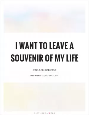 I want to leave a souvenir of my life Picture Quote #1