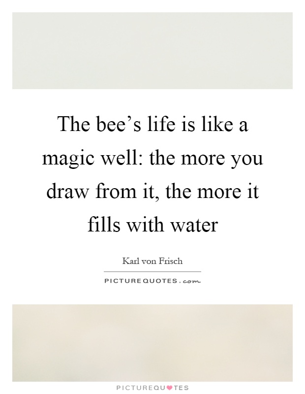 The bee's life is like a magic well: the more you draw from it, the more it fills with water Picture Quote #1
