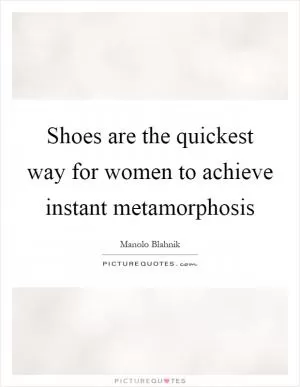 Shoes are the quickest way for women to achieve instant metamorphosis Picture Quote #1