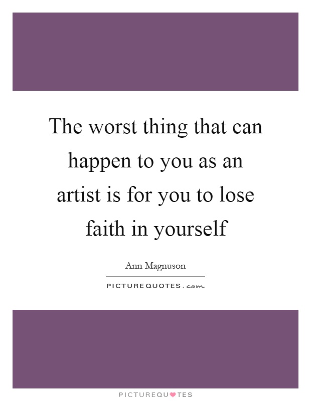 The worst thing that can happen to you as an artist is for you to lose faith in yourself Picture Quote #1