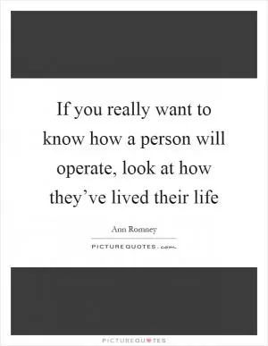 If you really want to know how a person will operate, look at how they’ve lived their life Picture Quote #1