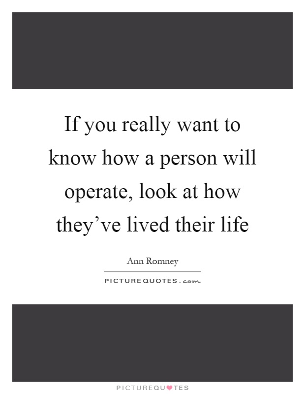 If you really want to know how a person will operate, look at how they've lived their life Picture Quote #1