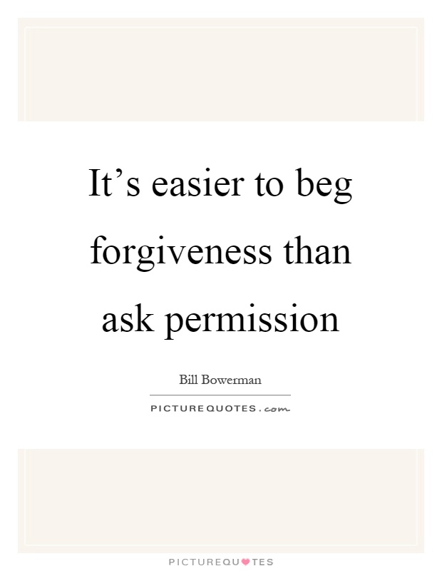 It's easier to beg forgiveness than ask permission Picture Quote #1