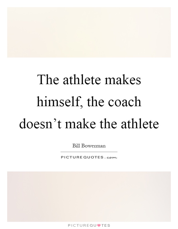 The athlete makes himself, the coach doesn't make the athlete Picture Quote #1