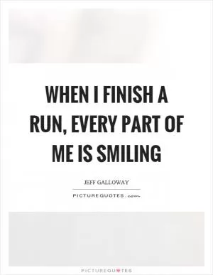 When I finish a run, every part of me is smiling Picture Quote #1
