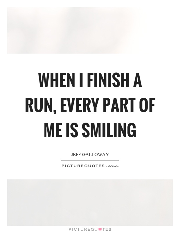 When I finish a run, every part of me is smiling Picture Quote #1