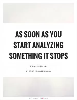 As soon as you start analyzing something it stops Picture Quote #1