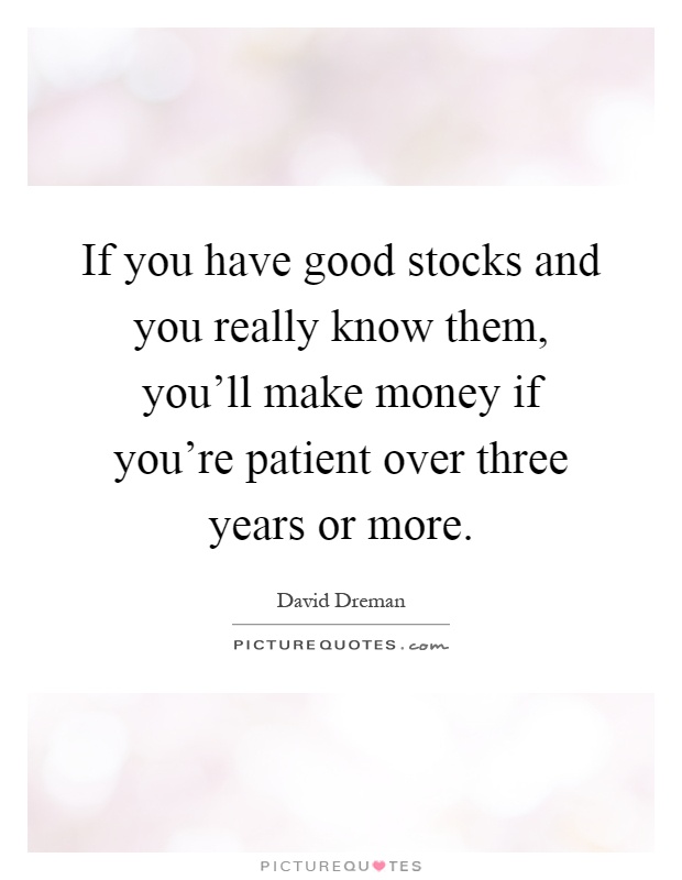 If you have good stocks and you really know them, you'll make money if you're patient over three years or more Picture Quote #1