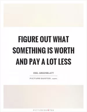 Figure out what something is worth and pay a lot less Picture Quote #1
