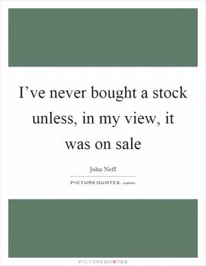 I’ve never bought a stock unless, in my view, it was on sale Picture Quote #1