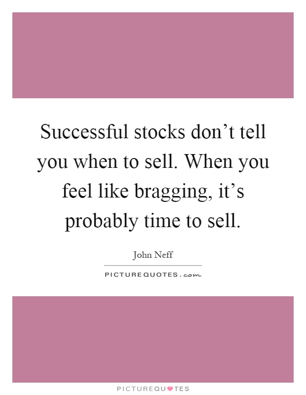 Successful stocks don't tell you when to sell. When you feel like bragging, it's probably time to sell Picture Quote #1