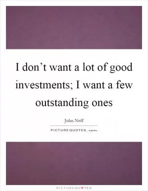 I don’t want a lot of good investments; I want a few outstanding ones Picture Quote #1
