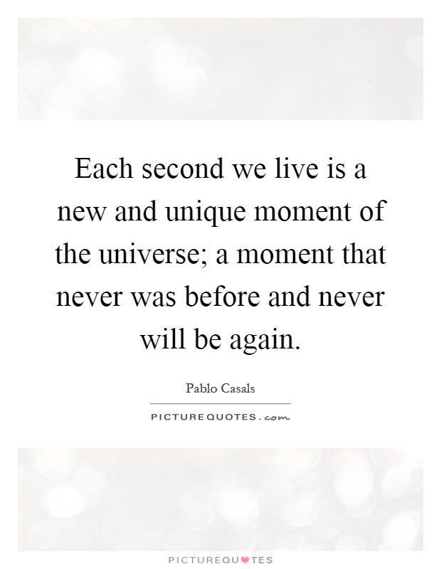 Each second we live is a new and unique moment of the universe; a moment that never was before and never will be again Picture Quote #1