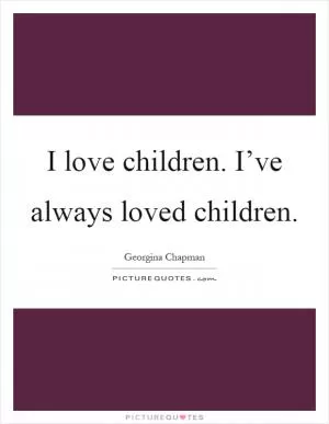 I love children. I’ve always loved children Picture Quote #1