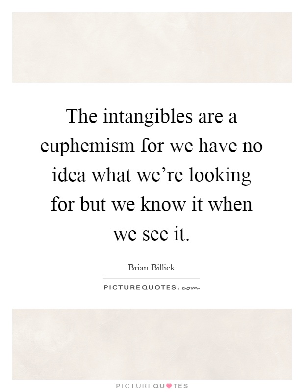 The intangibles are a euphemism for we have no idea what we're looking for but we know it when we see it Picture Quote #1