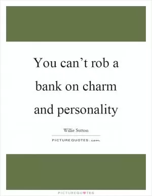 You can’t rob a bank on charm and personality Picture Quote #1