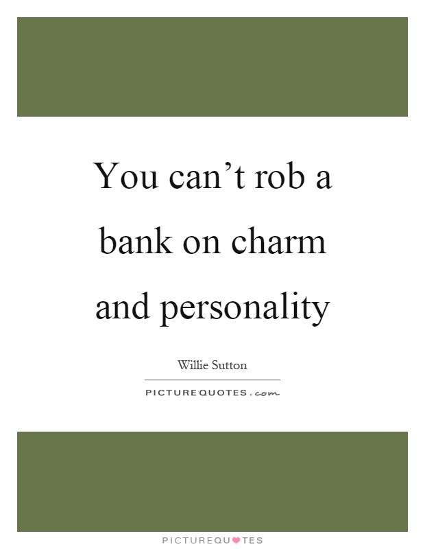 You can't rob a bank on charm and personality Picture Quote #1