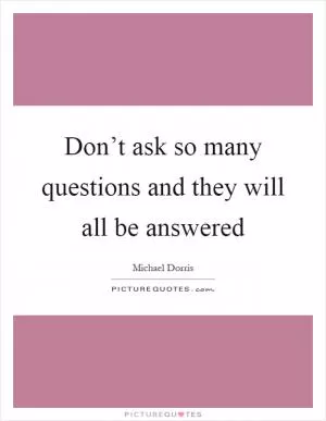 Don’t ask so many questions and they will all be answered Picture Quote #1