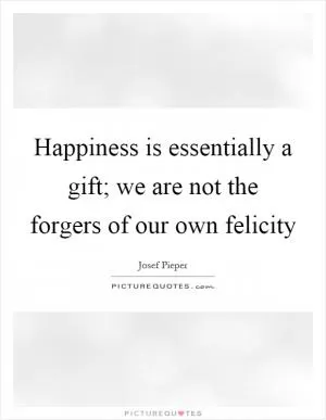 Happiness is essentially a gift; we are not the forgers of our own felicity Picture Quote #1
