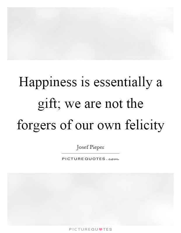 Happiness is essentially a gift; we are not the forgers of our own felicity Picture Quote #1