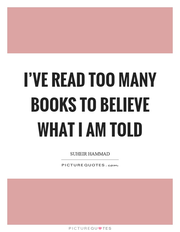 I've read too many books to believe what I am told Picture Quote #1