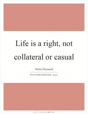Life is a right, not collateral or casual Picture Quote #1